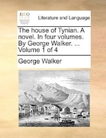 The House Of Tynian. A Novel. In Four Volumes. By George Walker. ...  Volume 1 Of 4