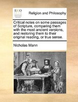 Critical Notes On Some Passages Of Scripture, Comparing Them With The Most Ancient Versions, And Restoring Them To Their Original