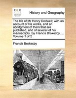 The Life Of Mr Henry Dodwell; With An Account Of His Works, And An Abridgment Of Them That Are Published, And Of Several Of His Ma