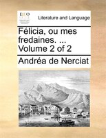 Félicia, Ou Mes Fredaines. ... Volume 2 Of 2