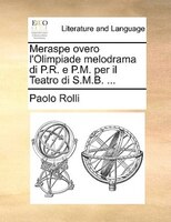 Meraspe Overo L'olimpiade Melodrama Di P.r. E P.m. Per Il Teatro Di S.m.b. ...