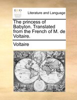 The Princess Of Babylon. Translated From The French Of M. De Voltaire.