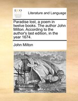 Paradise Lost, A Poem In Twelve Books. The Author John Milton. According To The Author's Last Edition, In The Year 1674.