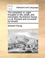 The Complaint: Or, Night-thoughts On Life, Death, And Immortality. By Edward Young, L.l.b. Revised And Corrected B