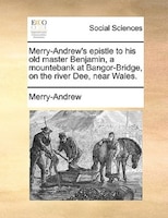 Merry-andrew's Epistle To His Old Master Benjamin, A Mountebank At Bangor-bridge, On The River Dee, Near Wales.