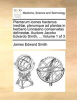 Plantarum icones hactenus ineditae, plerumque ad plantas in herbario Linnaeano conservatas delineatae. Auctore Jacobo Edvardo Smit