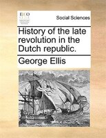 History Of The Late Revolution In The Dutch Republic.