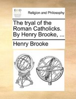 The Tryal Of The Roman Catholicks. By Henry Brooke, ...