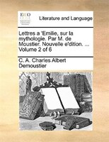 Lettres A 'emilie, Sur La Mythologie. Par M. De Moustier. Nouvelle E'dition. ... Volume 2 Of 6