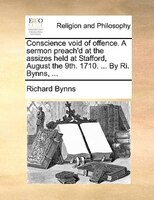 Conscience Void Of Offence. A Sermon Preach'd At The Assizes Held At Stafford, August The 9th. 1710. ... By Ri. Bynns, ...
