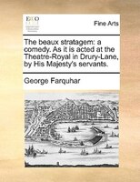 The Beaux Stratagem: A Comedy. As It Is Acted At The Theatre-royal In Drury-lane, By His Majesty's Servants.