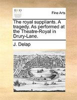 The Royal Suppliants. A Tragedy. As Performed At The Theatre-royal In Drury-lane.