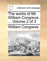The Works Of Mr. William Congreve. ... Volume 2 Of 3
