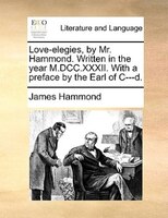 Love-elegies, By Mr. Hammond. Written In The Year M.dcc.xxxii. With A Preface By The Earl Of C---d.