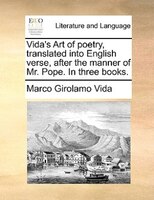 Vida's Art Of Poetry, Translated Into English Verse, After The Manner Of Mr. Pope. In Three Books.