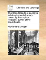 The Scandalizade, A Panegyri-satiri-serio-comi-dramatic Poem. By Porcupinus Pelagius, Author Of The Causidicade.