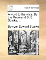 A Word To The Wise. By The Reverend B. E. Sparke, ...