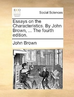 Essays On The Characteristics. By John Brown, ... The Fourth Edition.