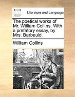 The Poetical Works Of Mr. William Collins. With A Prefatory Essay, By Mrs. Barbauld.