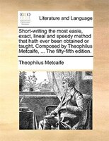 Short-writing The Most Easie, Exact, Lineal And Speedy Method That Hath Ever Been Obtained Or Taught. Composed By Theophilus Metca