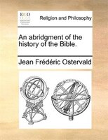 An Abridgment Of The History Of The Bible.