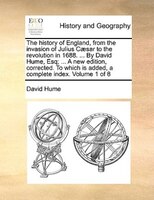 The History Of England, From The Invasion Of Julius Caesar To The Revolution In 1688. ... By David Hume, Esq; ... A New Edition, C