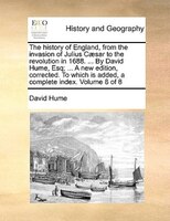 The History Of England, From The Invasion Of Julius Caesar To The Revolution In 1688. ... By David Hume, Esq; ... A New Edition, C