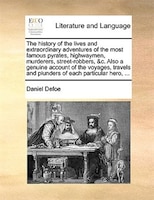 The History Of The Lives And Extraordinary Adventures Of The Most Famous Pyrates, Highwaymen, Murderers, Street-robbers, &c. Also