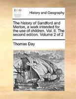 The History Of Sandford And Merton, A Work Intended For The Use Of Children. Vol. Ii. The Second Edition. Volume 2 Of 2