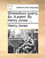 Shrewsbury Quarry, &c. A Poem. By Henry Jones. ...