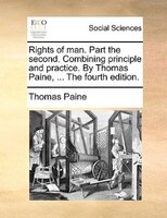 Rights Of Man. Part The Second. Combining Principle And Practice. By Thomas Paine, ... The Fourth Edition.