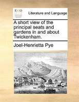 A Short View Of The Principal Seats And Gardens In And About Twickenham.