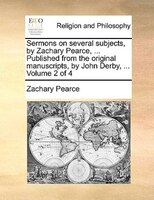 Sermons On Several Subjects, By Zachary Pearce, ... Published From The Original Manuscripts, By John Derby, ...  Volume 2 Of 4