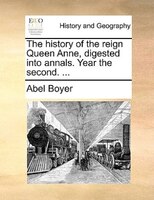 The History Of The Reign Queen Anne, Digested Into Annals. Year The Second. ...