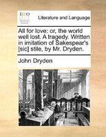 All For Love: Or, The World Well Lost. A Tragedy. Written In Imitation Of Sakespear's [sic] Stile, By Mr. Dryden.