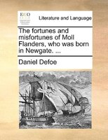 The Fortunes And Misfortunes Of Moll Flanders, Who Was Born In Newgate. ...