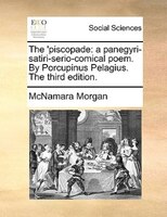 The 'piscopade: A Panegyri-satiri-serio-comical Poem. By Porcupinus Pelagius. The Third Edition.