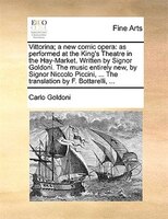 Vittorina; A New Comic Opera: As Performed At The King's Theatre In The Hay-market. Written By Signor Goldoni. The Music Entirely