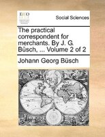 The Practical Correspondent For Merchants. By J. G. Büsch, ... Volume 2 Of 2