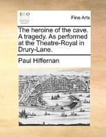 The Heroine Of The Cave. A Tragedy. As Performed At The Theatre-royal In Drury-lane.