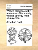 Wood's Plot Discov'd By A Member Of His Society; With His Apology To His Country-men.