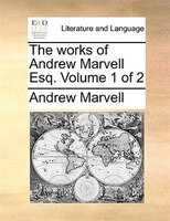 The Works Of Andrew Marvell Esq. Volume 1 Of 2