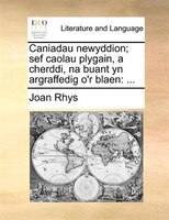 Caniadau newyddion; sef caolau plygain, a cherddi, na buant yn argraffedig o'r blaen: ...