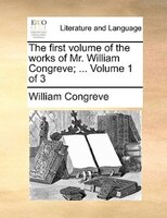 The First Volume Of The Works Of Mr. William Congreve; ... Volume 1 Of 3