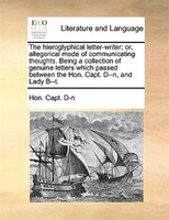 The Hieroglyphical Letter-writer; Or, Allegorical Mode Of Communicating Thoughts. Being A Collection Of Genuine Letters Which Pass