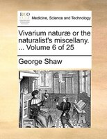 Vivarium Naturae Or The Naturalist's Miscellany. ... Volume 6 Of 25