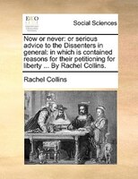 Now Or Never: Or Serious Advice To The Dissenters In General: In Which Is Contained Reasons For Their Petitioning