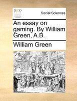 An Essay On Gaming. By William Green, A.b.