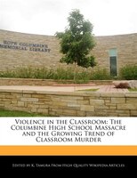Violence In The Classroom: The Columbine High School Massacre And The Growing Trend Of Classroom Murder
