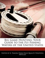 Big Game Hunting: Your Guide To The Fly Fishing Waters Of The United States